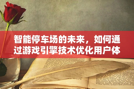 智能停车场的未来，如何通过游戏引擎技术优化用户体验？