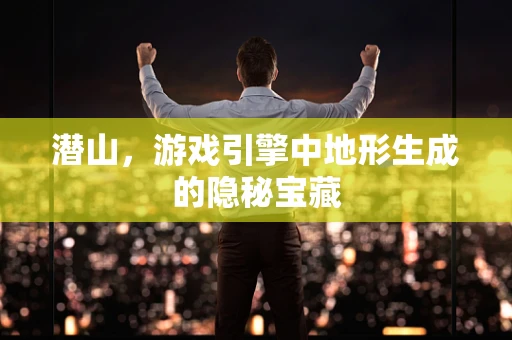 潜山，游戏引擎中地形生成的隐秘宝藏