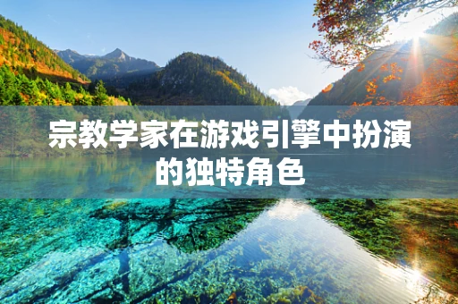 宗教学家在游戏引擎中扮演的独特角色