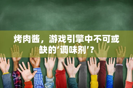 烤肉酱，游戏引擎中不可或缺的‘调味剂’？