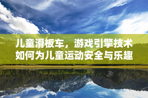 儿童滑板车，游戏引擎技术如何为儿童运动安全与乐趣加码？
