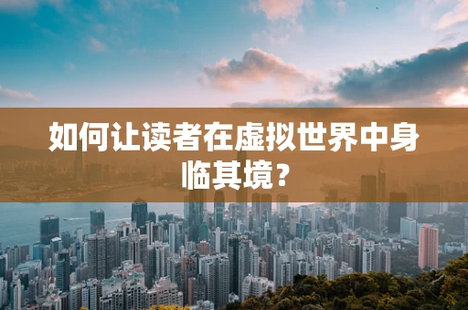 如何让读者在虚拟世界中身临其境？