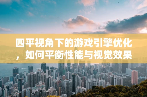 四平视角下的游戏引擎优化，如何平衡性能与视觉效果？