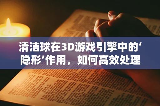 清洁球在3D游戏引擎中的‘隐形’作用，如何高效处理碰撞与物理反馈？
