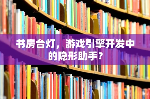 书房台灯，游戏引擎开发中的隐形助手？