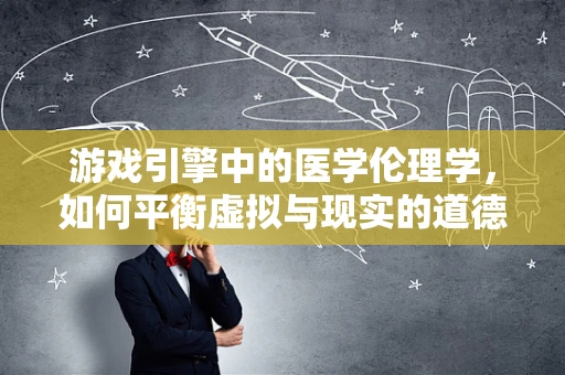 游戏引擎中的医学伦理学，如何平衡虚拟与现实的道德界限？