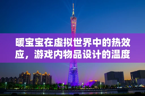 暖宝宝在虚拟世界中的热效应，游戏内物品设计的温度考量