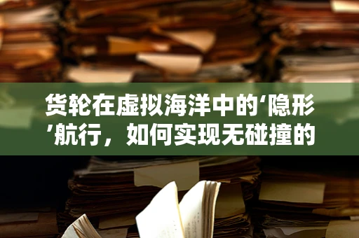 货轮在虚拟海洋中的‘隐形’航行，如何实现无碰撞的动态路径规划？