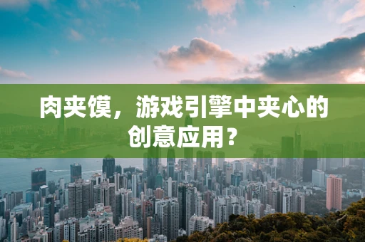 肉夹馍，游戏引擎中夹心的创意应用？