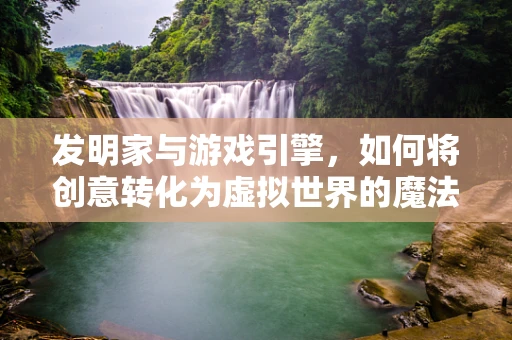发明家与游戏引擎，如何将创意转化为虚拟世界的魔法？