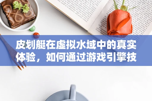 皮划艇在虚拟水域中的真实体验，如何通过游戏引擎技术实现？