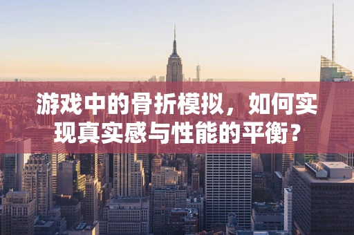 游戏中的骨折模拟，如何实现真实感与性能的平衡？