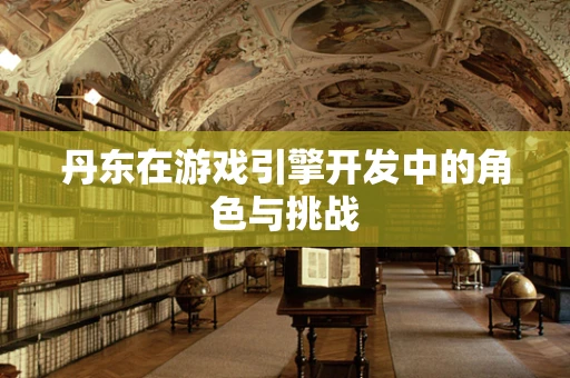 丹东在游戏引擎开发中的角色与挑战