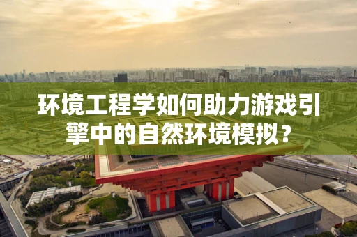 环境工程学如何助力游戏引擎中的自然环境模拟？