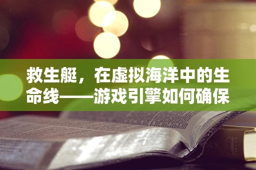救生艇，在虚拟海洋中的生命线——游戏引擎如何确保玩家安全脱险？