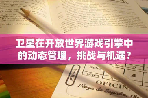 卫星在开放世界游戏引擎中的动态管理，挑战与机遇？