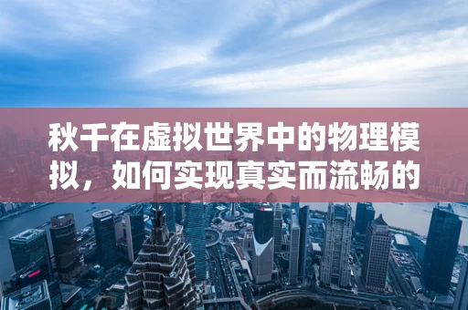 秋千在虚拟世界中的物理模拟，如何实现真实而流畅的摆动体验？
