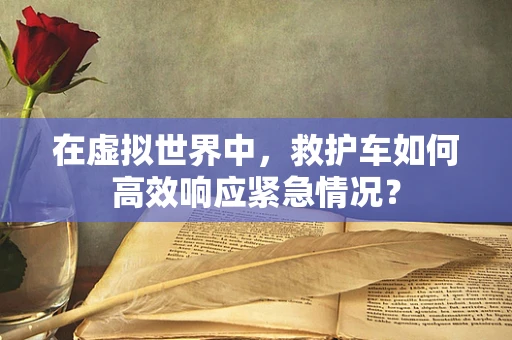 在虚拟世界中，救护车如何高效响应紧急情况？