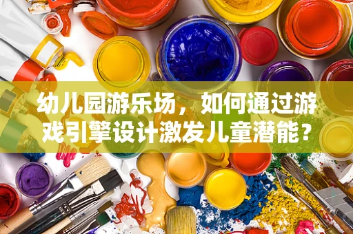 幼儿园游乐场，如何通过游戏引擎设计激发儿童潜能？