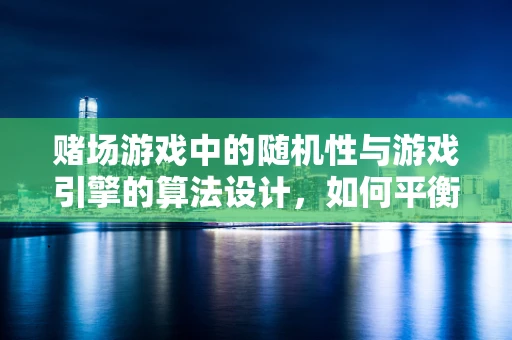 赌场游戏中的随机性与游戏引擎的算法设计，如何平衡公平与刺激？