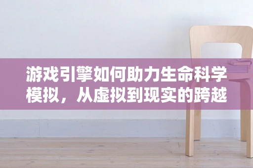 游戏引擎如何助力生命科学模拟，从虚拟到现实的跨越？