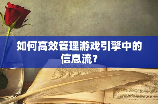 如何高效管理游戏引擎中的信息流？
