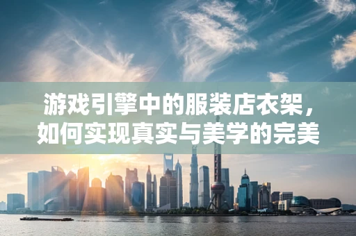 游戏引擎中的服装店衣架，如何实现真实与美学的完美融合？