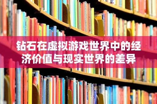 钻石在虚拟游戏世界中的经济价值与现实世界的差异