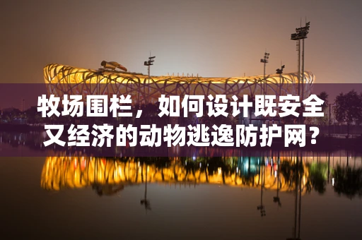牧场围栏，如何设计既安全又经济的动物逃逸防护网？