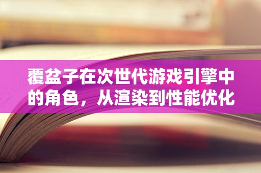 覆盆子在次世代游戏引擎中的角色，从渲染到性能优化的新挑战