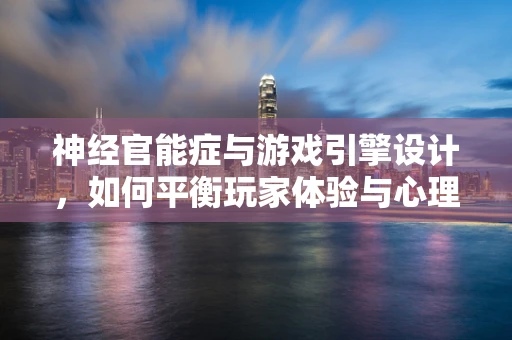 神经官能症与游戏引擎设计，如何平衡玩家体验与心理健康？