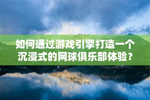 如何通过游戏引擎打造一个沉浸式的网球俱乐部体验？
