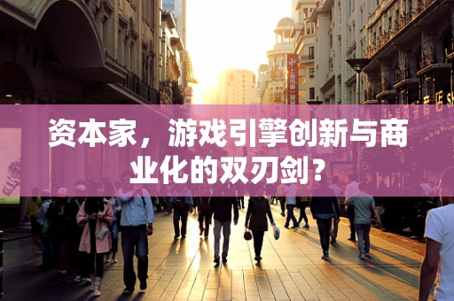 资本家，游戏引擎创新与商业化的双刃剑？