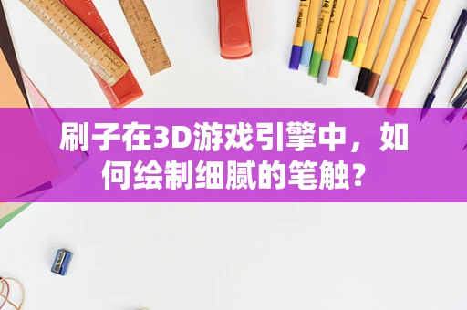 刷子在3D游戏引擎中，如何绘制细腻的笔触？