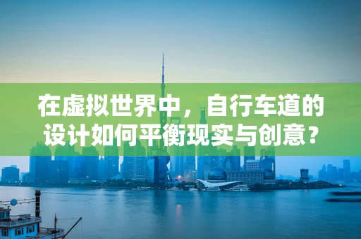 在虚拟世界中，自行车道的设计如何平衡现实与创意？