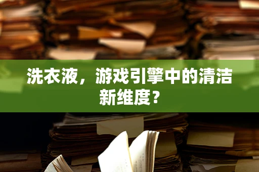 洗衣液，游戏引擎中的清洁新维度？