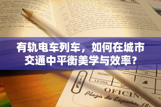 有轨电车列车，如何在城市交通中平衡美学与效率？