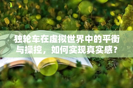 独轮车在虚拟世界中的平衡与操控，如何实现真实感？