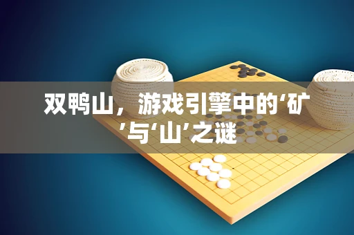 双鸭山，游戏引擎中的‘矿’与‘山’之谜