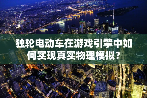 独轮电动车在游戏引擎中如何实现真实物理模拟？