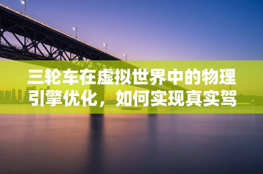 三轮车在虚拟世界中的物理引擎优化，如何实现真实驾驶体验？
