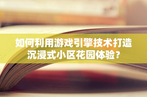 如何利用游戏引擎技术打造沉浸式小区花园体验？