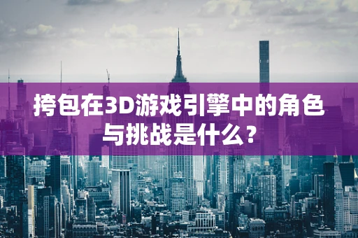 挎包在3D游戏引擎中的角色与挑战是什么？