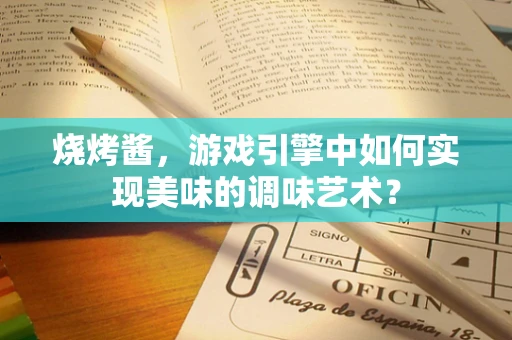 烧烤酱，游戏引擎中如何实现美味的调味艺术？