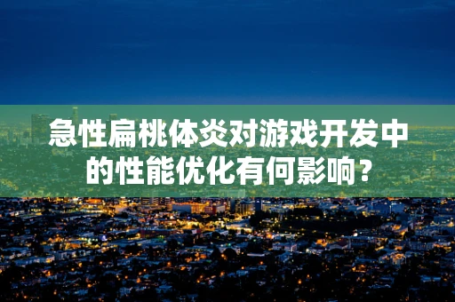 急性扁桃体炎对游戏开发中的性能优化有何影响？