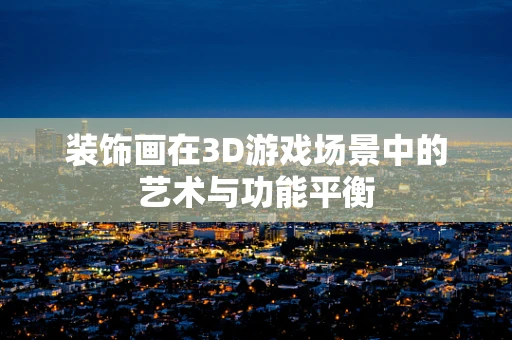 装饰画在3D游戏场景中的艺术与功能平衡