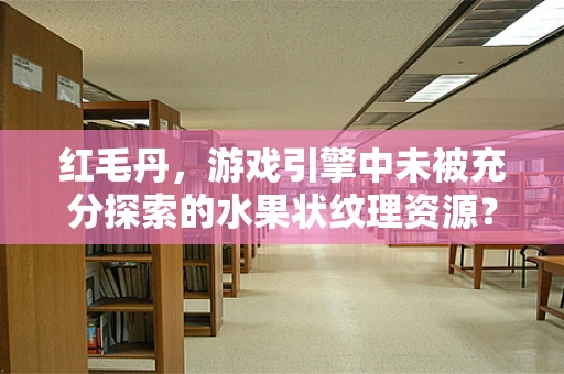 红毛丹，游戏引擎中未被充分探索的水果状纹理资源？