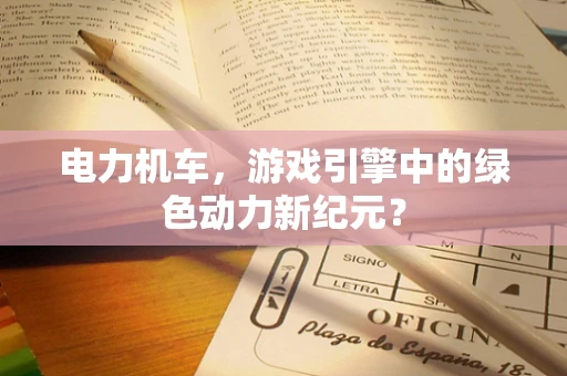 电力机车，游戏引擎中的绿色动力新纪元？