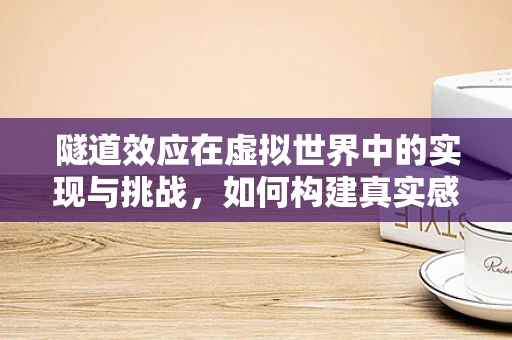 隧道效应在虚拟世界中的实现与挑战，如何构建真实感？