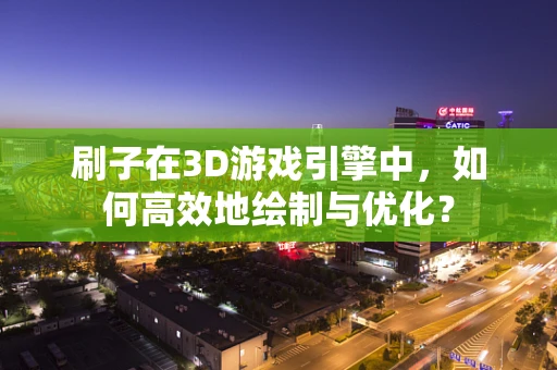 刷子在3D游戏引擎中，如何高效地绘制与优化？